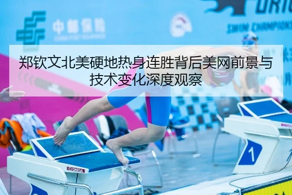 郑钦文北美硬地热身连胜背后美网前景与技术变化深度观察